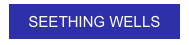 
SEETHING WELLS
